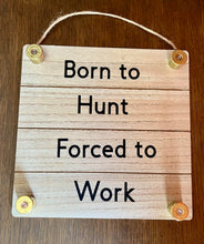 Load image into Gallery viewer, Born To Hunt Forced To Work Sign
